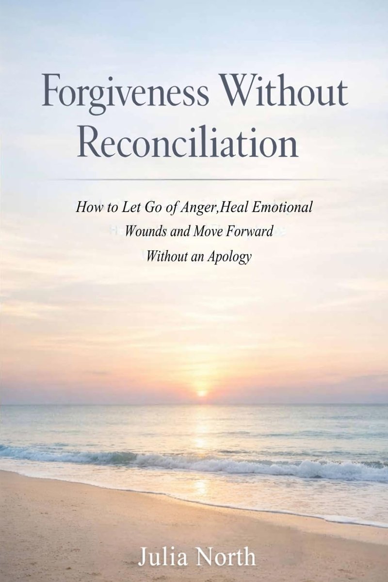 Forgiveness Without Reconciliation: How to Let Go of Anger, Heal Emotional Wounds, and Move Forward Without an Apology
